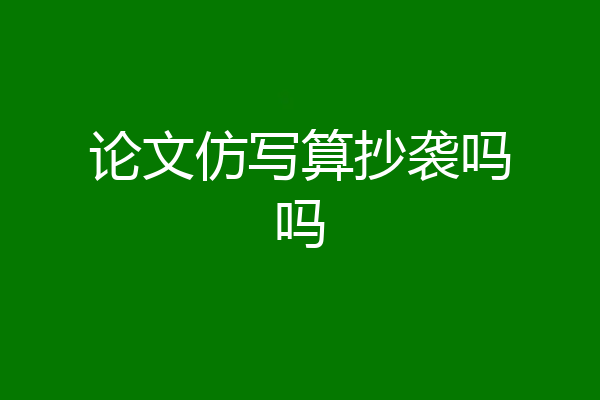 论文仿写算抄袭吗吗