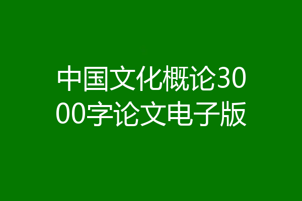中国文化概论3000字论文电子版