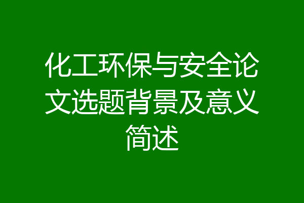 化工环保与安全论文选题背景及意义简述