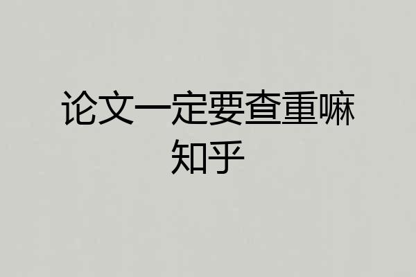 论文一定要查重嘛知乎