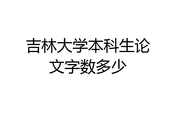 吉林大学本科生论文字数多少