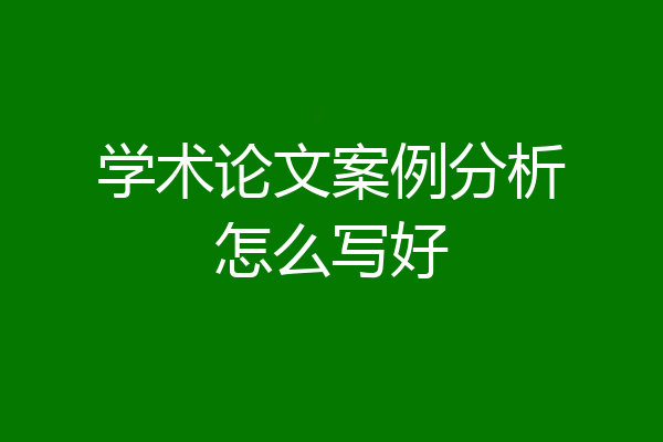 学术论文案例分析怎么写好