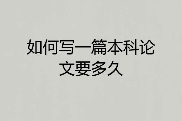 如何写一篇本科论文要多久