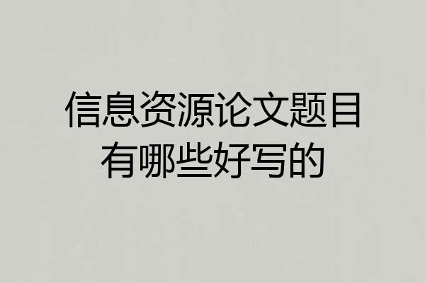 信息资源论文题目有哪些好写的