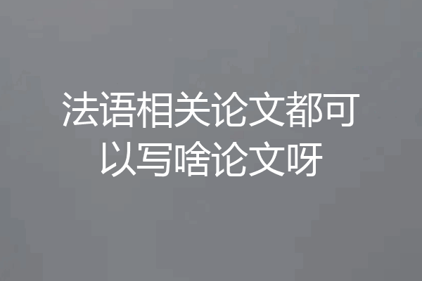 法语相关论文都可以写啥论文呀