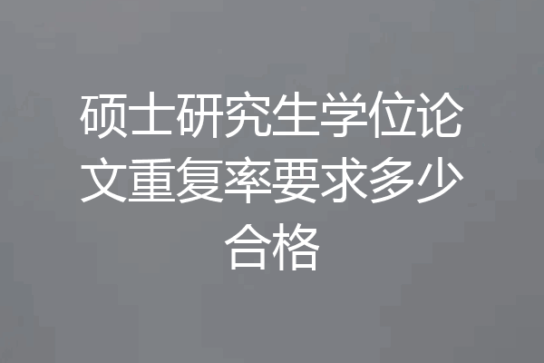 硕士研究生学位论文重复率要求多少合格