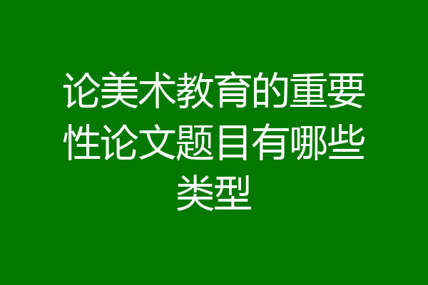 论美术教育的重要性论文题目有哪些类型