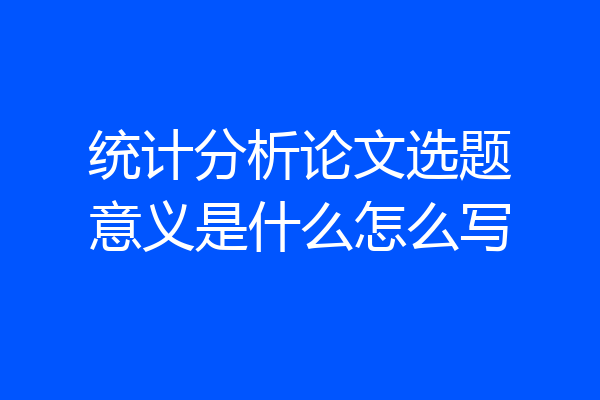 统计分析论文选题意义是什么怎么写