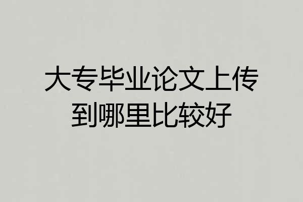 大专毕业论文上传到哪里比较好