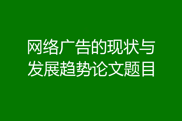 网络广告的现状与发展趋势论文题目