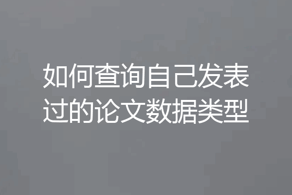 如何查询自己发表过的论文数据类型