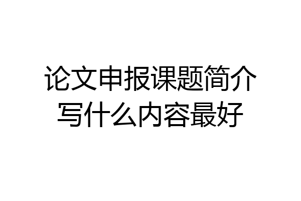 论文申报课题简介写什么内容最好