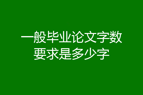 一般毕业论文字数要求是多少字