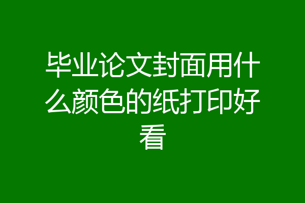 毕业论文封面用什么颜色的纸打印好看