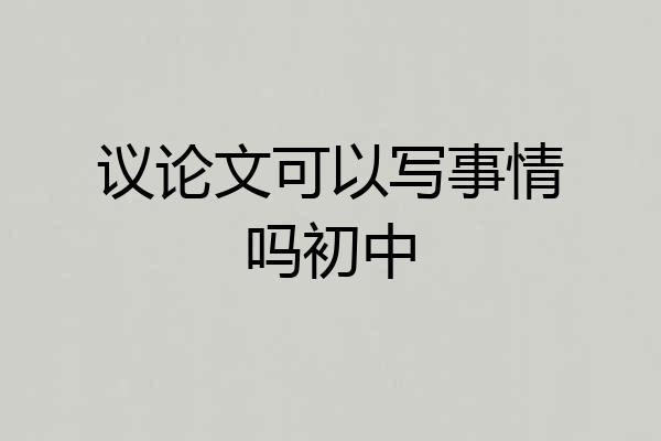 议论文可以写事情吗初中