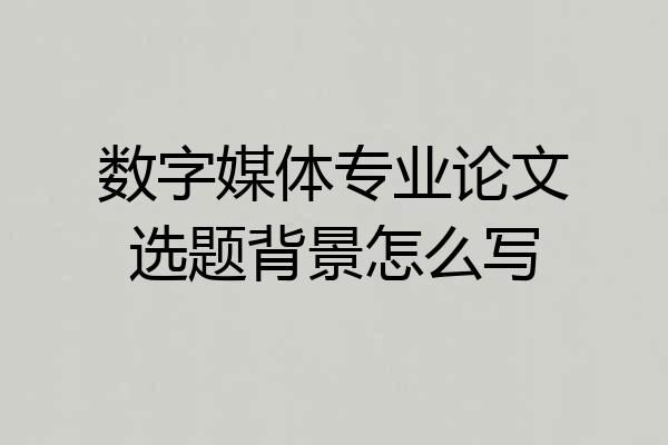 数字媒体专业论文选题背景怎么写