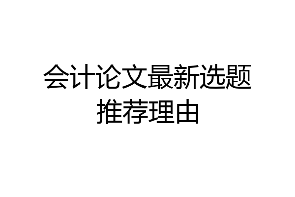 会计论文最新选题推荐理由