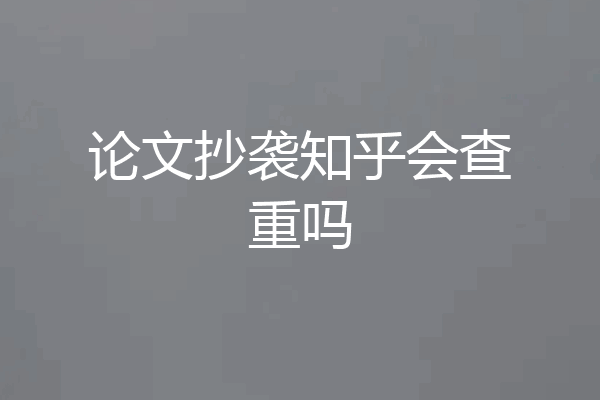 论文抄袭知乎会查重吗