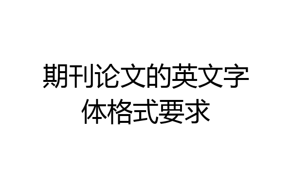 期刊论文的英文字体格式要求