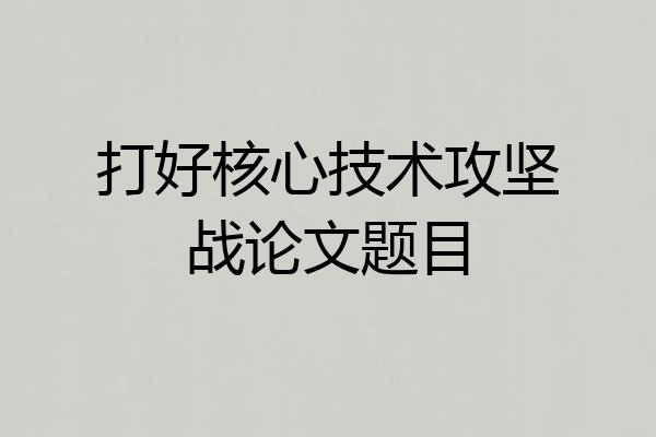 打好核心技术攻坚战论文题目