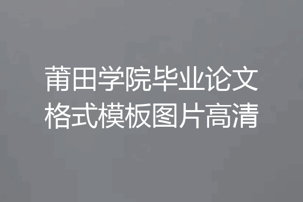 莆田学院毕业论文格式模板图片高清