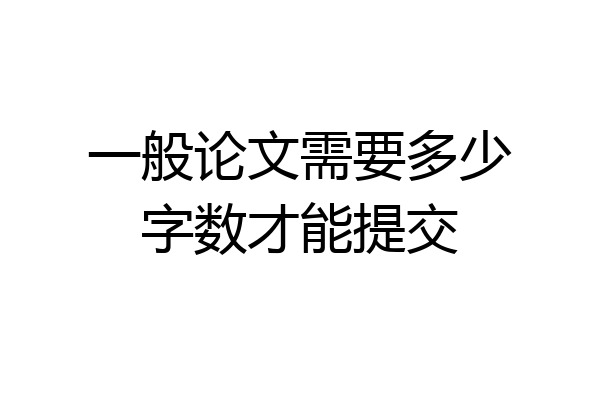 一般论文需要多少字数才能提交