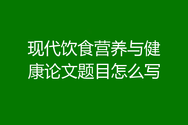 现代饮食营养与健康论文题目怎么写
