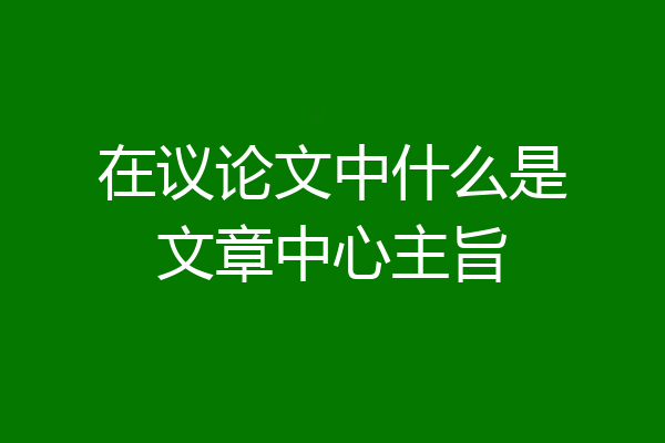 在议论文中什么是文章中心主旨