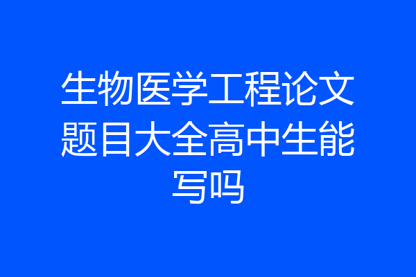 生物医学工程论文题目大全高中生能写吗
