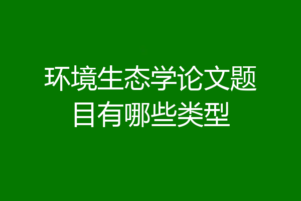 环境生态学论文题目有哪些类型