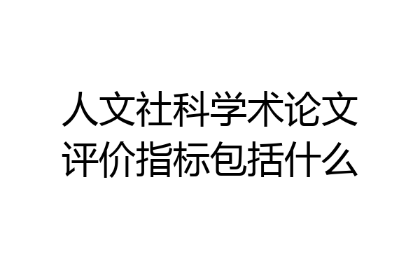 人文社科学术论文评价指标包括什么