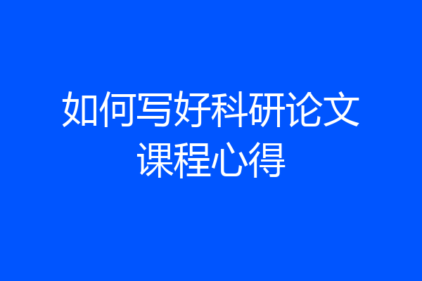 如何写好科研论文课程心得