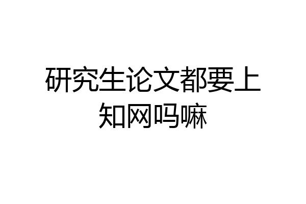 研究生论文都要上知网吗嘛