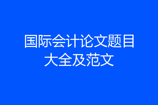 国际会计论文题目大全及范文