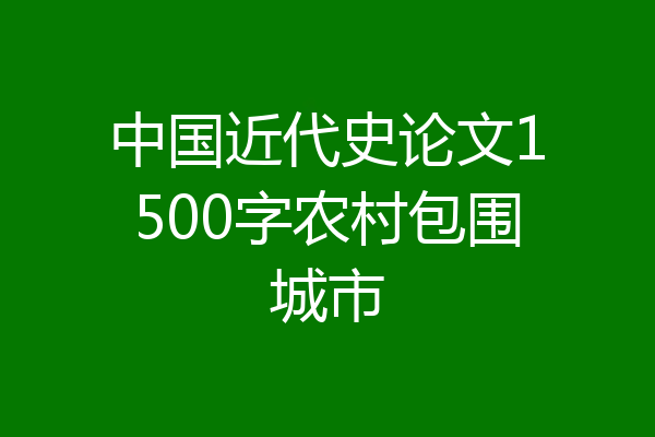 中国近代史论文1500字农村包围城市
