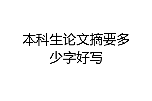本科生论文摘要多少字好写