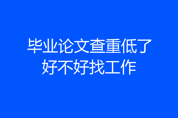 毕业论文查重低了好不好找工作