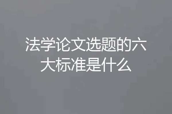 法学论文选题的六大标准是什么