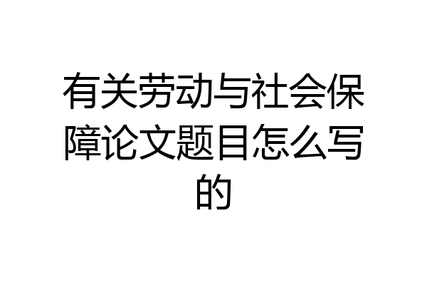 有关劳动与社会保障论文题目怎么写的