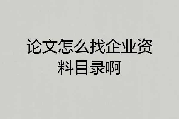 论文怎么找企业资料目录啊