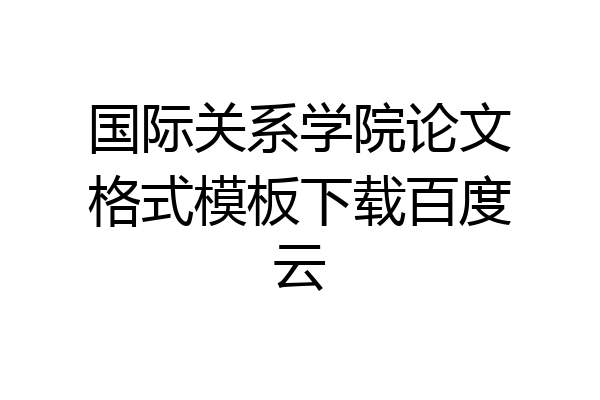 国际关系学院论文格式模板下载百度云