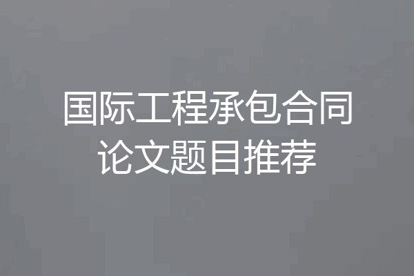 国际工程承包合同论文题目推荐