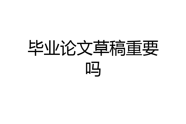 毕业论文草稿重要吗