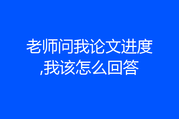 老师问我论文进度,我该怎么回答