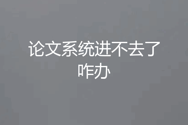 论文系统进不去了咋办