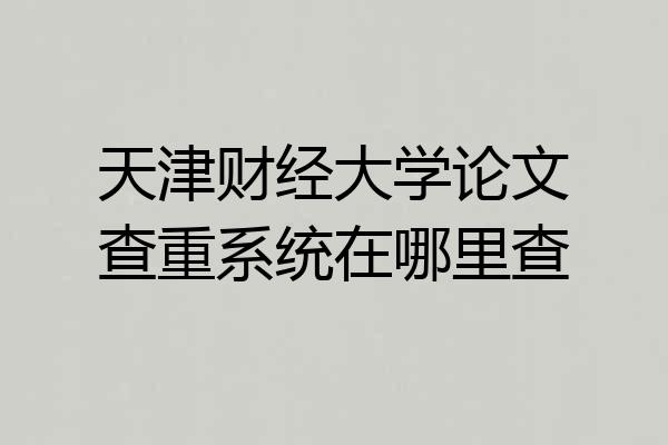 天津财经大学论文查重系统在哪里查