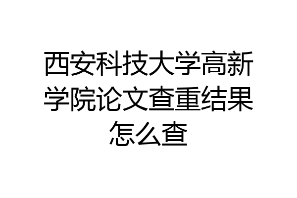 西安科技大学高新学院论文查重结果怎么查