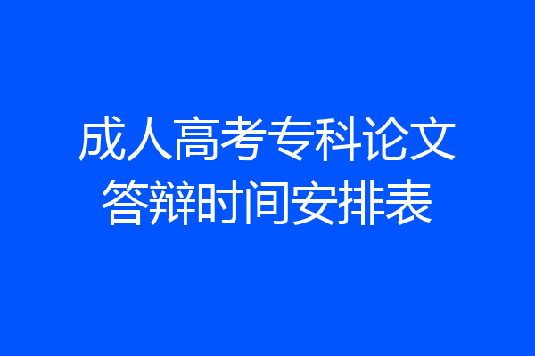 成人高考专科论文答辩时间安排表