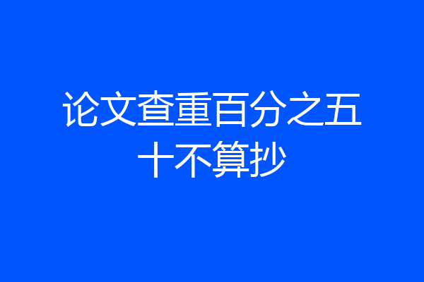 论文查重百分之五十不算抄
