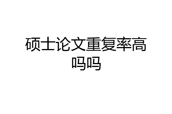 硕士论文重复率高吗吗